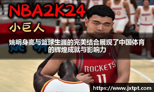 姚明身高与篮球生涯的完美结合展现了中国体育的辉煌成就与影响力