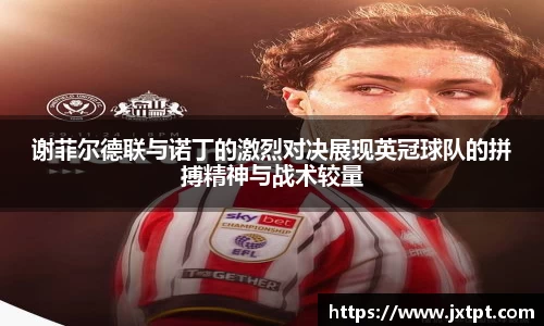 谢菲尔德联与诺丁的激烈对决展现英冠球队的拼搏精神与战术较量