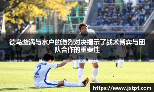 德鸟漩涡与水户的激烈对决揭示了战术博弈与团队合作的重要性