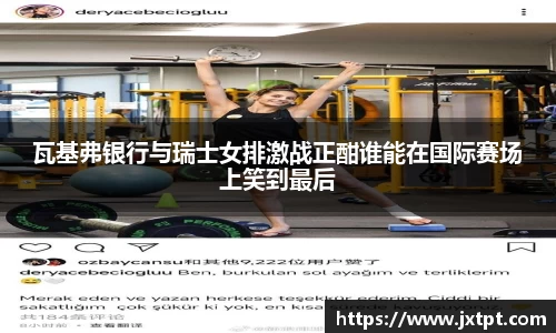 瓦基弗银行与瑞士女排激战正酣谁能在国际赛场上笑到最后