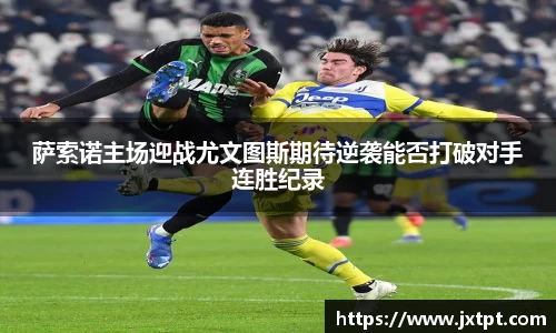 萨索诺主场迎战尤文图斯期待逆袭能否打破对手连胜纪录